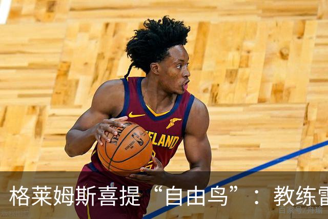 格莱姆斯喜提“自由鸟”：教练雷迪克让他在场上飞翔