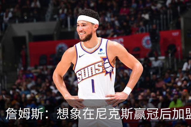 詹姆斯：想象在尼克斯赢冠后加盟，外界得炸锅！